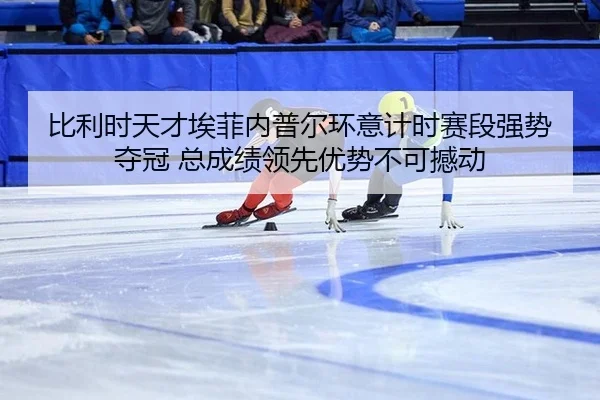 比利时天才埃菲内普尔环意计时赛段强势夺冠 总成绩领先优势不可撼动
