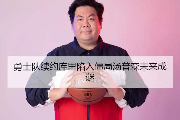 勇士队续约库里陷入僵局汤普森未来成谜