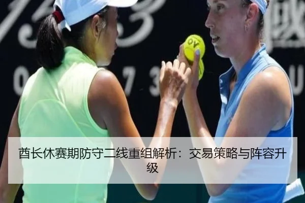 酋长休赛期防守二线重组解析：交易策略与阵容升级
