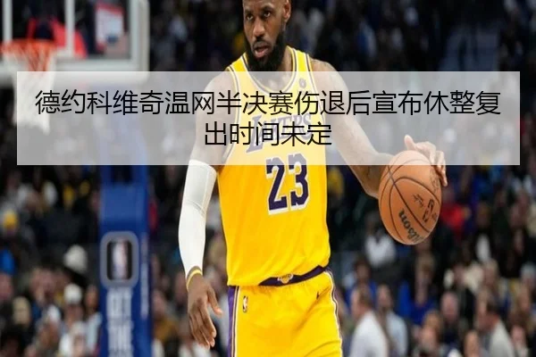 德约科维奇温网半决赛伤退后宣布休整复出时间未定