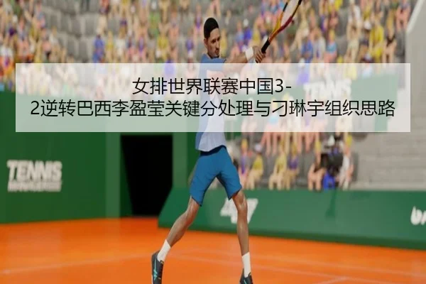 女排世界联赛中国3-2逆转巴西李盈莹关键分处理与刁琳宇组织思路