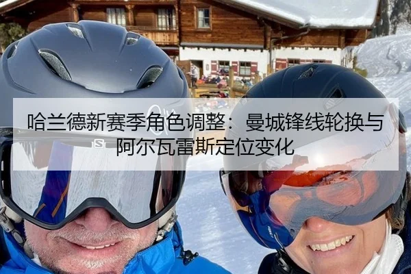 哈兰德新赛季角色调整：曼城锋线轮换与阿尔瓦雷斯定位变化